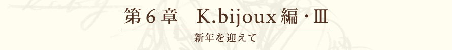 第６章 K.bijoux編・Ⅲ