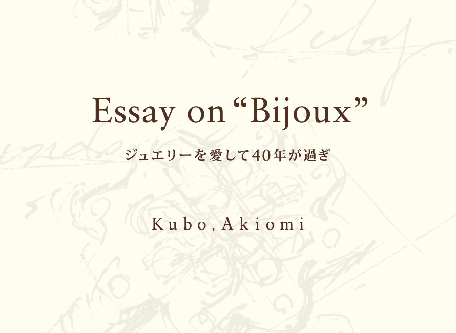 Essay on Bijoux - ジュエリーを愛して40年が過ぎ